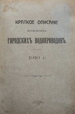 Краткое описание Московских городских водопроводов. 1910 г. М.: Городская Типография, 1910.